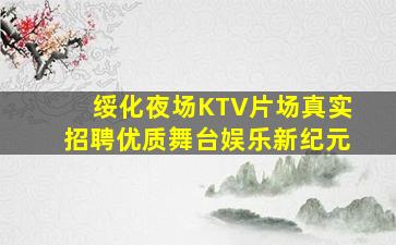 绥化夜场KTV片场真实招聘优质舞台娱乐新纪元